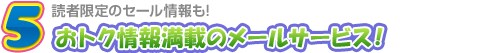 5. おトク情報満載のメールサービス！