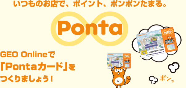 いつものお店で、ポイント、ポンポンたまる。GEO Onlineで「Pontaカード」をつくりましょう!