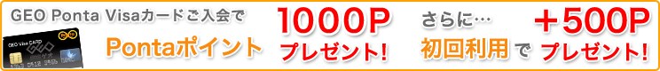GEO Ponta Visaカードご入会でPontaポイント1000Pプレゼント!さらに初回利用で+500P!